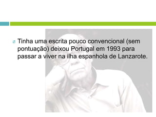  Tinha uma escrita pouco convencional (sem
pontuação) deixou Portugal em 1993 para
passar a viver na ilha espanhola de Lanzarote.
 