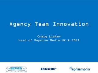 Agency Team Innovation
Craig Lister
Head of Reprise Media UK & EMEA
 