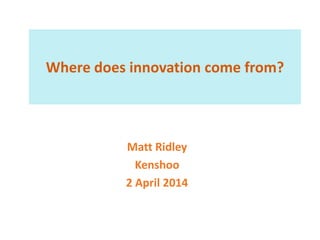 Where does innovation come from?
Matt Ridley
Kenshoo
2 April 2014
 