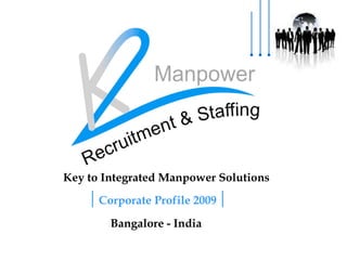 Corporate Profile 2009  Bangalore - India Key to Integrated Manpower Solutions 