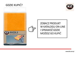 GDZIE KUPIĆ?
www.K2.com.pl
ZOBACZ PRODUKT
W KATALOGU ON-LINE
I SPRAWDŹ GDZIE
MOŻESZ GO KUPIĆ
 
