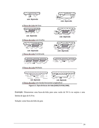 Exemplo: Dimensione uma boca-de-lobo para uma vazão de 94 l/s na sarjeta e uma
lâmina de água de 0,10 m.
Solução: como boca-de-lobo de guia
39
 