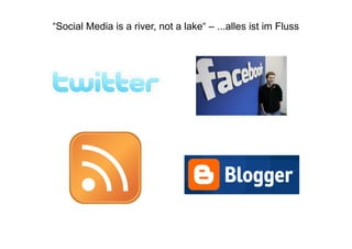 “Social Media is a river, not a lake“ – ...alles ist im Fluss
 