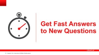 Copyright © 2013, Oracle and/or its affiliates. All rights reserved.19
Get Fast Answers
to New Questions
 