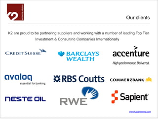 Our clients


K2 are proud to be partnering suppliers and working with a number of leading Top Tier
                Investment & Consulting Companies Internationally




                                                                         www.k2partnering.com
 