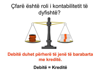 Çfarë është roli i kontabilitetit të
            dyfishtë?




Debitë duhet përherë të jenë të barabarta
              me kreditë.
            Debitë = Kreditë
 