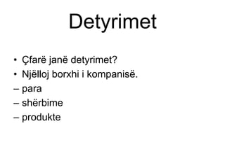 Detyrimet
• Çfarë janë detyrimet?
• Njëlloj borxhi i kompanisë.
– para
– shërbime
– produkte
 
