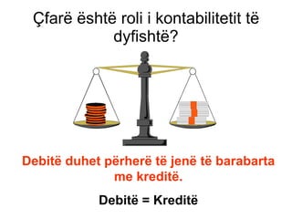 Çfarë është roli i kontabilitetit të dyfishtë ? Debitë duhet përherë të jenë të barabarta me kreditë . Debit ë  =  Kreditë 