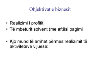 Objektivat e biznesit Realizimi i profitit Të mbeturit solvent (me aftësi pagimi Kjo mund të arrihet përmes realizimit të aktiviteteve vijuese: 