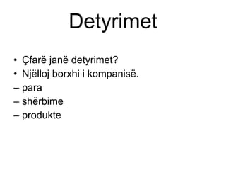 Detyrimet Çfarë janë detyrimet ? Njëlloj borxhi i kompanisë . para shërbime   produkte 