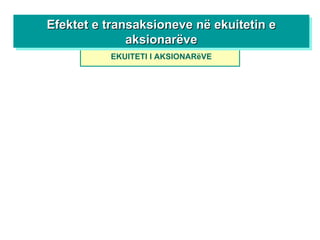 EKUITETI I AKSIONARëVE Efektet e transaksioneve në ekuitetin e aksionarëve 