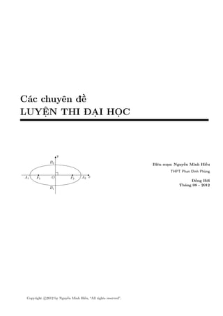 Các chuyên đề
LUYỆN THI ĐẠI HỌC
Biên soạn: Nguyễn Minh Hiếu
THPT Phan Đình Phùng
Đồng Hới
Tháng 08 - 2012
O
y
xF1 F2A1 A2
B1
B2
Copyright c 2012 by Nguyễn Minh Hiếu, “All rights reserved”.
 