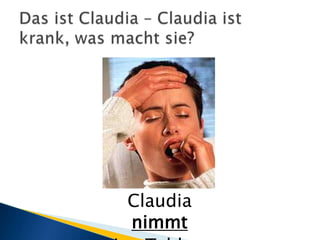 Das ist Claudia – Claudia ist krank, was macht sie?Claudia nimmteine Tablette