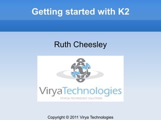 Getting started with K2 Ruth Cheesley Copyright © 2011 Virya Technologies 