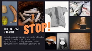 NEUTRALIZUJE
ZAPACHY
pochodzenia organicznego, m. in.: potu, odchodów
zwierząt domowych, stęchlizny, moczu,
wymiocin, odor...