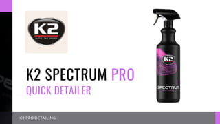 K2 SPECTRUM PRO
QUICK DETAILER
K2 PRO DETAILING
 