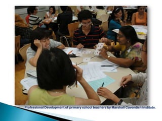 Professional Development of primary school teachers by Marshall Cavendish Institute.
 