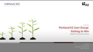 @chrysalisbts
prepared by
Dave Healey
dhealey@chrysalisbts.com
(206) 734-9414
01/21/2016
Portland K2 User Group:
Getting to Win
Inaugural K2 Users Group, Portland
 