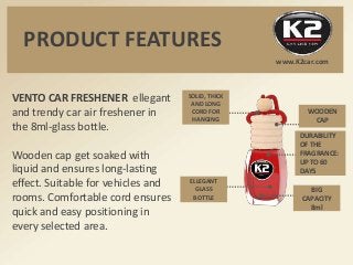 PRODUCT FEATURES
VENTO CAR FRESHENER ellegant
and trendy car air freshener in
the 8ml-glass bottle.
Wooden cap get soaked ...