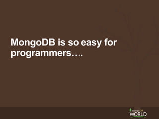 MongoDB is so easy for
programmers….
 