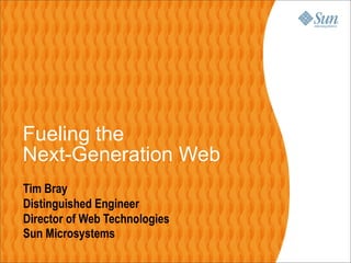 Fueling the
Next-Generation Web
Tim Bray
Distinguished Engineer
Director of Web Technologies
Sun Microsystems