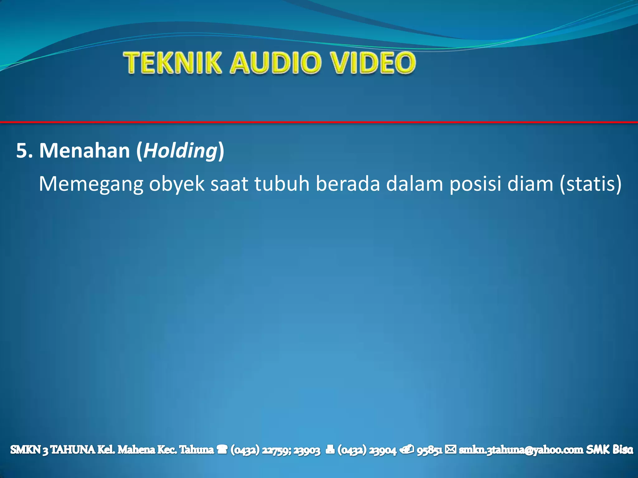 5. Menahan (Holding)
   Memegang obyek saat tubuh berada dalam posisi diam (statis)
 