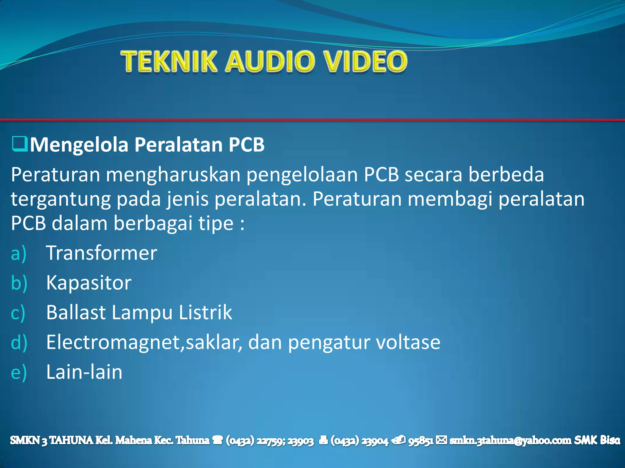 Mengelola Peralatan PCB
Peraturan mengharuskan pengelolaan PCB secara berbeda
tergantung pada jenis peralatan. Peraturan membagi peralatan
PCB dalam berbagai tipe :
a) Transformer
b) Kapasitor
c) Ballast Lampu Listrik
d) Electromagnet,saklar, dan pengatur voltase
e) Lain-lain
 
