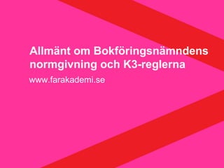 Allmänt om Bokföringsnämndens
normgivning och K3-reglerna
www.farakademi.se
 