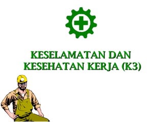 KESELAMATAN DAN
KESEHATAN KERJA (K3)

 