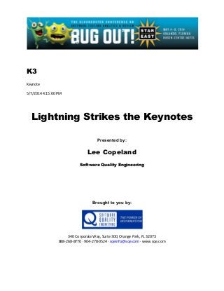 K3
Keynote
5/7/2014 4:15:00 PM
Lightning Strikes the Keynotes
Presented by:
Lee Copeland
Software Quality Engineering
Brought to you by:
340 Corporate Way, Suite 300, Orange Park, FL 32073
888-268-8770 ∙ 904-278-0524 ∙ sqeinfo@sqe.com ∙ www.sqe.com
 