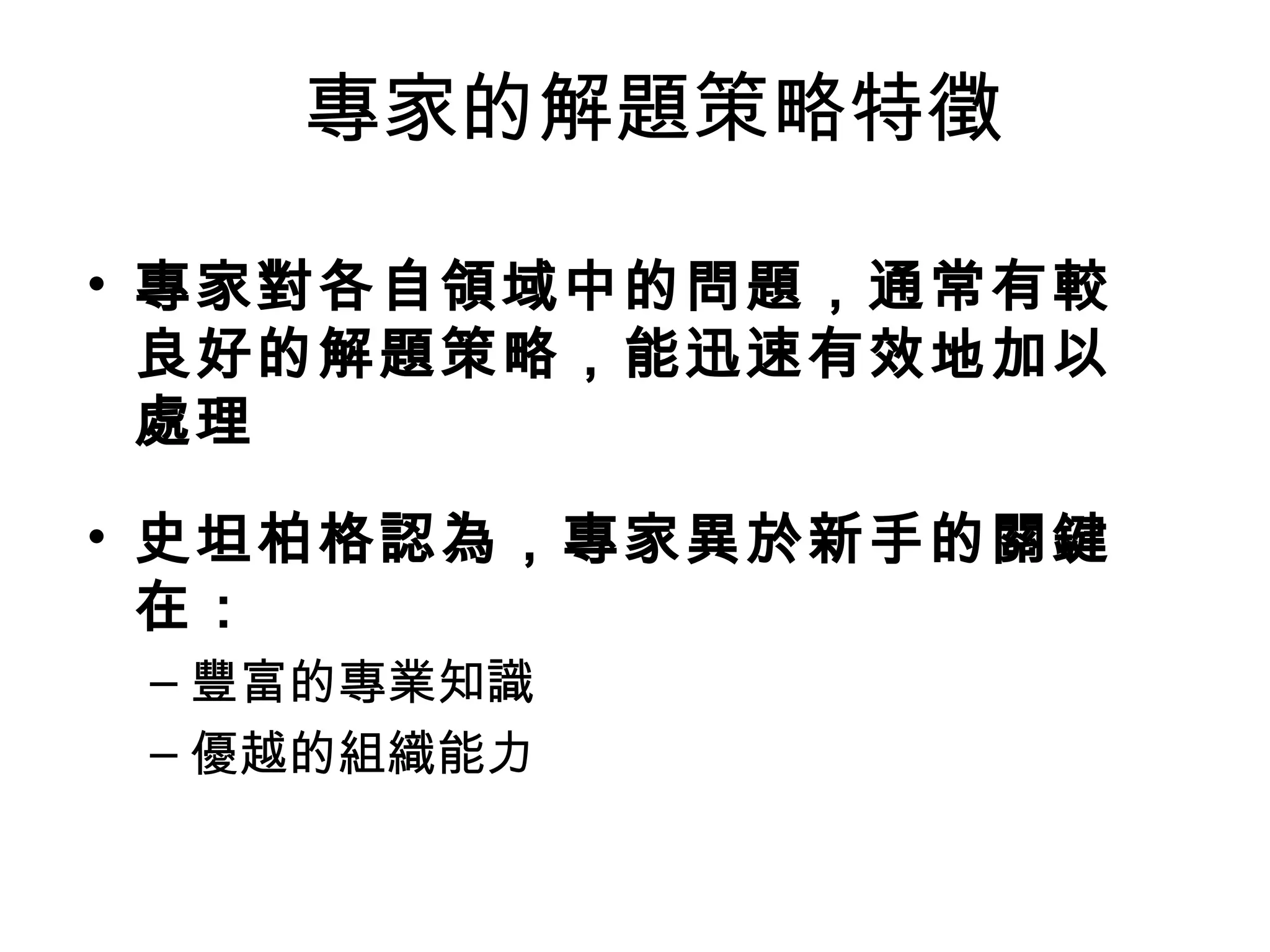 專家的解題策略特徵 專家對各自領域中的問題，通常有較良好的解題策略，能迅速有效地加以處理 史坦柏格認為，專家異於新手的關鍵在： 豐富的專業知識 優越的組織能力 