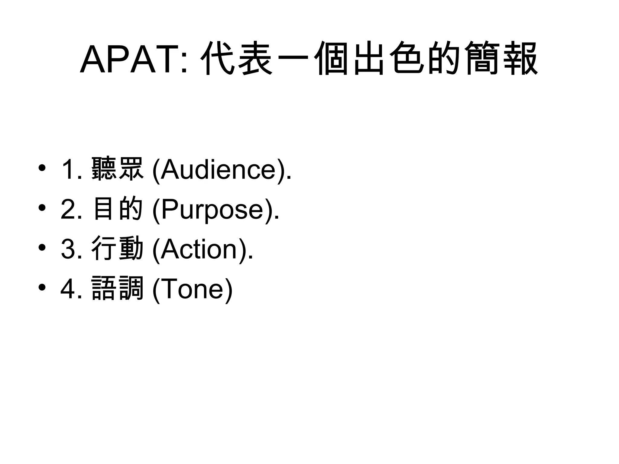 APAT: 代表一個出色的簡報 1. 聽眾 (Audience). 2. 目的 (Purpose). 3. 行動 (Action). 4. 語調 (Tone) 