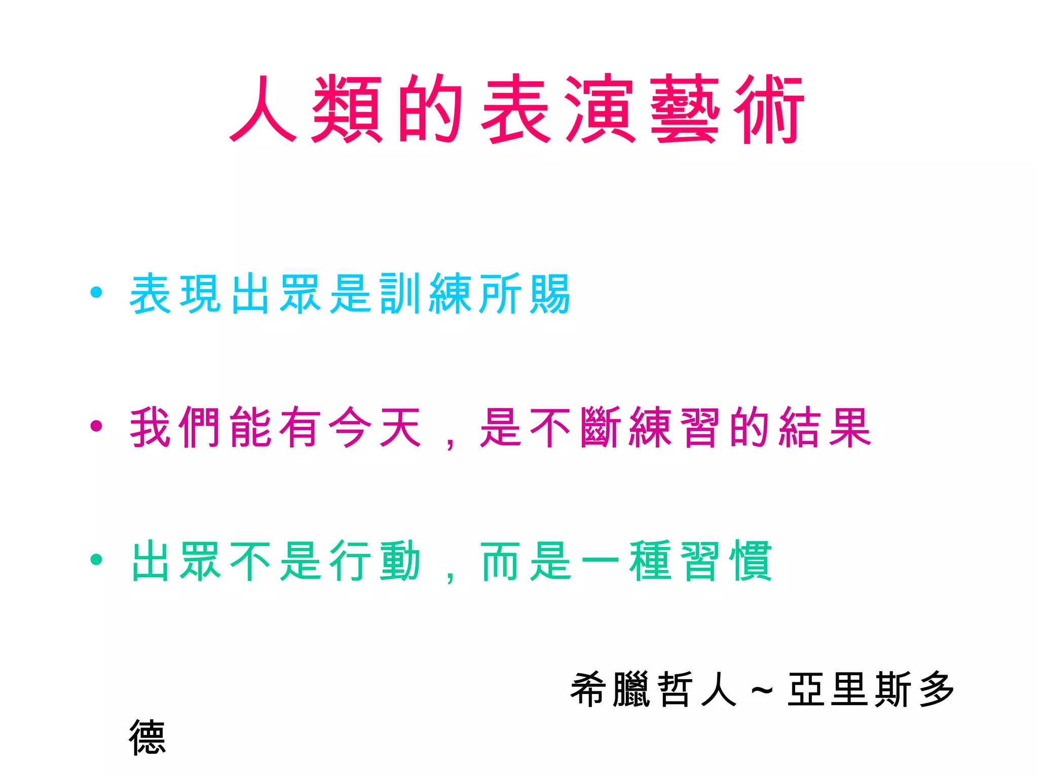 人類的表演藝術 表現出眾是訓練所賜 我們能有今天，是不斷練習的結果 出眾不是行動，而是一種習慣 　　　　　　　　　　　希臘哲人～亞里斯多德 