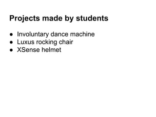 Projects made by students
● Involuntary dance machine
● Luxus rocking chair
● XSense helmet

 