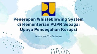 Penerapan Whisteblowing System
di Kementerian PUPR Sebagai
Upaya Pencegahan Korupsi
Kelompok 31 - Bertaqwa
 