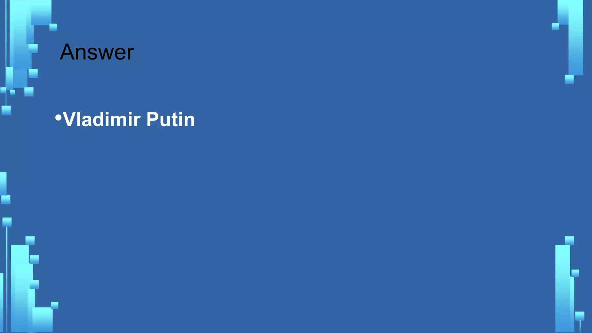 Answer
•Vladimir Putin
 