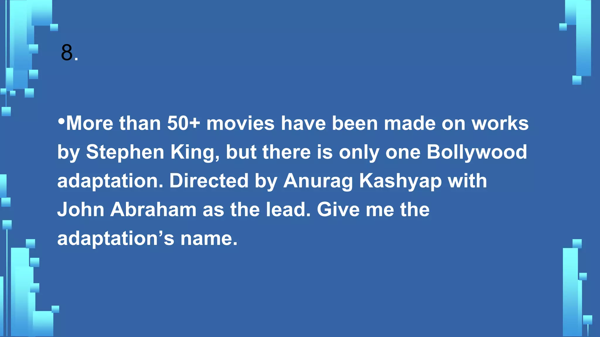 8.
•More than 50+ movies have been made on works
by Stephen King, but there is only one Bollywood
adaptation. Directed by Anurag Kashyap with
John Abraham as the lead. Give me the
adaptation’s name.
 