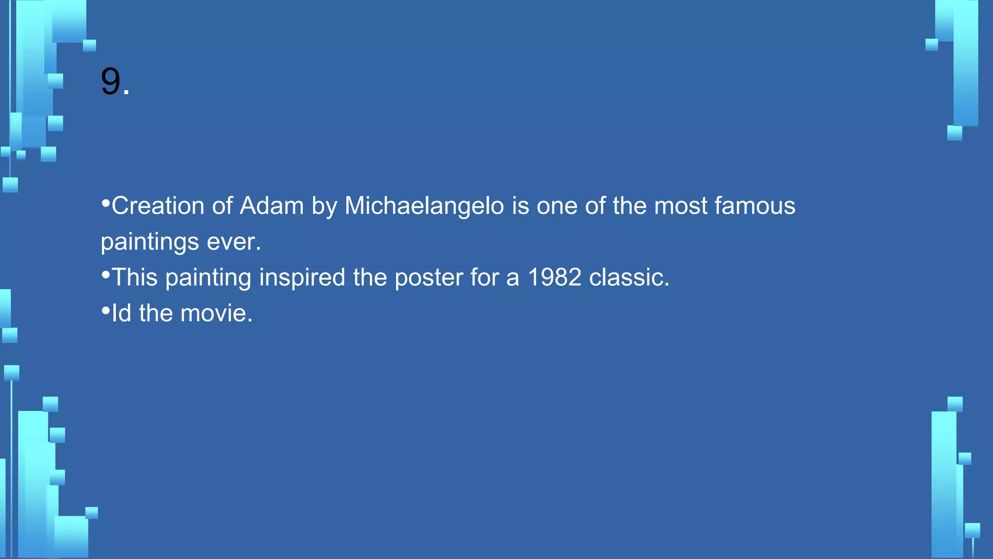 9.
•Creation of Adam by Michaelangelo is one of the most famous
paintings ever.
•This painting inspired the poster for a 1982 classic.
•Id the movie.
 