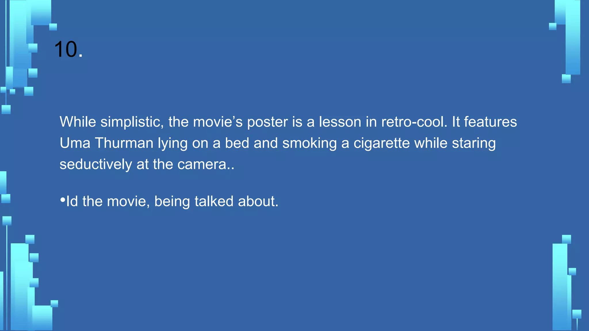 10.
While simplistic, the movie’s poster is a lesson in retro-cool. It features
Uma Thurman lying on a bed and smoking a cigarette while staring
seductively at the camera..
•Id the movie, being talked about.
 