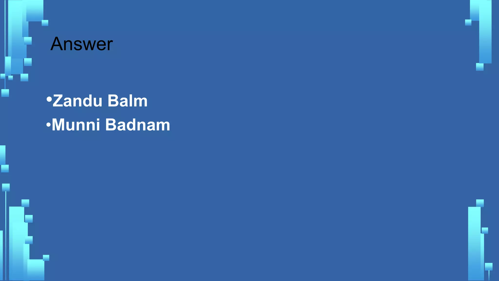 Answer
•Zandu Balm
•Munni Badnam
 