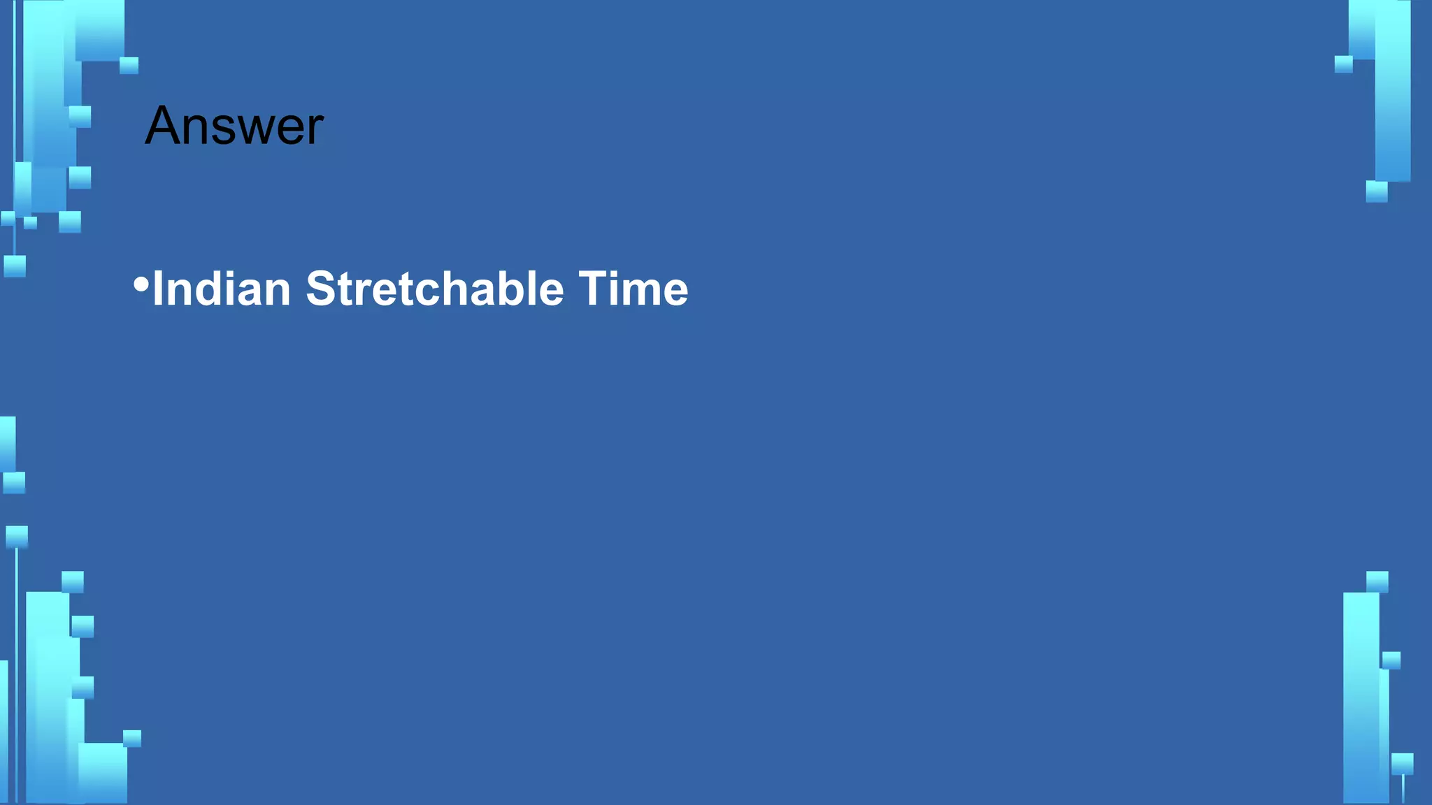 Answer
•Indian Stretchable Time
 