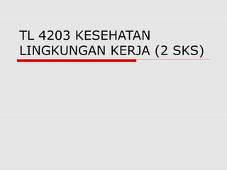 TL 4203 KESEHATAN
LINGKUNGAN KERJA (2 SKS)
 