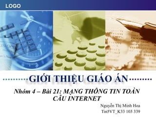 Nhóm 4 – Bài 21: MẠNG THÔNG TIN TOÀN CẦU INTERNET Nguyễn Thị Minh Hoa Tin5VT_K33 103 339 GIỚI THIỆU GIÁO ÁN 