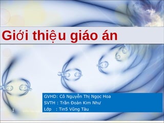 GVHD: Cô Nguyễn Thị Ngọc Hoa SVTH : Trần Đoàn Kim Như Lớp  : Tin5 Vũng Tàu Giới thiệu giáo án 