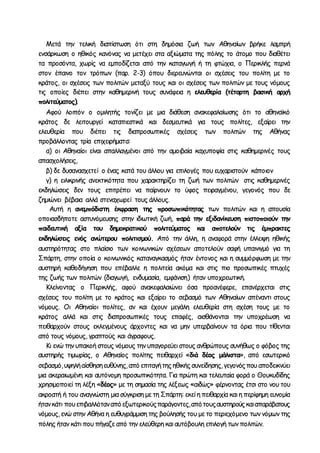 Μετά την τελική διαπίστωση ότι στη δημόσια ζωή των Αθηναίων βρήκε λαμπρή 
ενσάρκωση ο ηθικός κανόνας να μετέχει στα αξιώματα της πόλης το άτομο που διαθέτει 
τα προσόντα, χωρίς να εμποδίζεται από την καταγωγή ή τη φτώχια, ο Περικλής περνά 
στον έπαινο τον τρόπων (παρ. 2-3) όπου διερευνώνται οι σχέσεις του πολίτη με το 
κράτος, οι σχέσεις των πολιτών μεταξύ τους και οι σχέσεις των πολιτών με τους νόμους 
τις οποίες διέπει στην καθημερινή τους συνάφεια η ελευθερία (τέταρτη βασική αρχή 
πολιτεύματος). 
Αφού λοιπόν ο ομιλητής τονίζει με μια διάθεση ανακεφαλαίωσης ότι το αθηναϊκό 
κράτος δε λειτουργεί καταπιεστικά και δεσμευτικά για τους πολίτες, εξαίρει την 
ελευθερία που διέπει τις διαπροσωπικές σχέσεις των πολιτών της Αθήνας 
προβάλλοντας τρία επιχειρήματα: 
α) οι Αθηναίοι είναι απαλλαγμένοι από την αμοιβαία καχυποψία στις καθημερινές τους 
απασχολήσεις, 
β) δε δυσανασχετεί ο ένας κατά του άλλου για επιλογές που ευχαριστούν κάποιον 
γ) η ειλικρινής ανεκτικότητα που χαρακτηρίζει τη ζωή των πολιτών στις καθημερινές 
εκδηλώσεις δεν τους επιτρέπει να παίρνουν το ύφος πειραγμένου, γεγονός που δε 
ζημιώνει βέβαια αλλά στεναχωρεί τους άλλους. 
Αυτή η ανεμπόδιστη έκφραση της προσωπικότητας των πολιτών και η απουσία 
οποιασδήποτε αστυνόμευσης στην ιδιωτική ζωή, παρά την εξιδανίκευση πιστοποιούν την 
παιδευτική αξία του δημοκρατικού πολιτεύματος και αποτελούν τις έμπρακτες 
εκδηλώσεις ενός ανώτερου πολιτισμού. Από την άλλη, η αναφορά στην έλλειψη ηθικής 
αυστηρότητας στο πλαίσιο των κοινωνικών σχέσεων αποτελούν σαφή υπαινιγμό για τη 
Σπάρτη, στην οποία ο κοινωνικός καταναγκασμός ήταν έντονος και η συμμόρφωση με την 
αυστηρή καθοδήγηση που επέβαλλε η πολιτεία ακόμα και στις πιο προσωπικές πτυχές 
της ζωής των πολιτών (διαγωγή, ενδυμασία, εμφάνιση) ήταν υποχρεωτική. 
Κλείνοντας ο Περικλής, αφού ανακεφαλαιώνει όσα προανέφερε, επανέρχεται στις 
σχέσεις του πολίτη με το κράτος και εξαίρει το σεβασμό των Αθηναίων απέναντι στους 
νόμους. Οι Αθηναίοι πολίτες, αν και έχουν μεγάλη ελευθερία στη σχέση τους με το 
κράτος αλλά και στις διαπροσωπικές τους επαφές, αισθάνονται την υποχρέωση να 
πειθαρχούν στους εκλεγμένους άρχοντες και να μην υπερβαίνουν τα όρια που τίθενται 
από τους νόμους, γραπτούς και άγραφους. 
Κι ενώ την υπακοή στους νόμους την υπαγορεύει στους ανθρώπους συνήθως ο φόβος της 
αυστηρής τιμωρίας, ο Αθηναίος πολίτης πειθαρχεί «διά δέος μάλιστα», από εσωτερικό 
σεβασμό, υψηλή αίσθηση ευθύνης, από επιταγή της ηθικής συνείδησης, γεγονός που αποδεικνύει 
μια ακεραιωμένη και αυτόνομη προσωπικότητα. Για πρώτη και τελευταία φορά ο Θουκυδίδης 
χρησιμοποιεί τη λέξη «δέος» με τη σημασία της λέξεως «αιδώς» φέρνοντας έτσι στο νου του 
ακροατή ή του αναγνώστη μια σύγκριση με τη Σπάρτη: εκεί η πειθαρχία και η περίφημη ευνομία 
ήταν κάτι που επιβαλλόταν από εξωτερικούς παράγοντες, από τους αυστηρούς και απαράβατους 
νόμους, ενώ στην Αθήνα η ευθυγράμμιση της βούλησής του με το περιεχόμενο των νόμων της 
πόλης ήταν κάτι που πήγαζε από την ελεύθερη και αυτόβουλη επιλογή των πολιτών. 
 