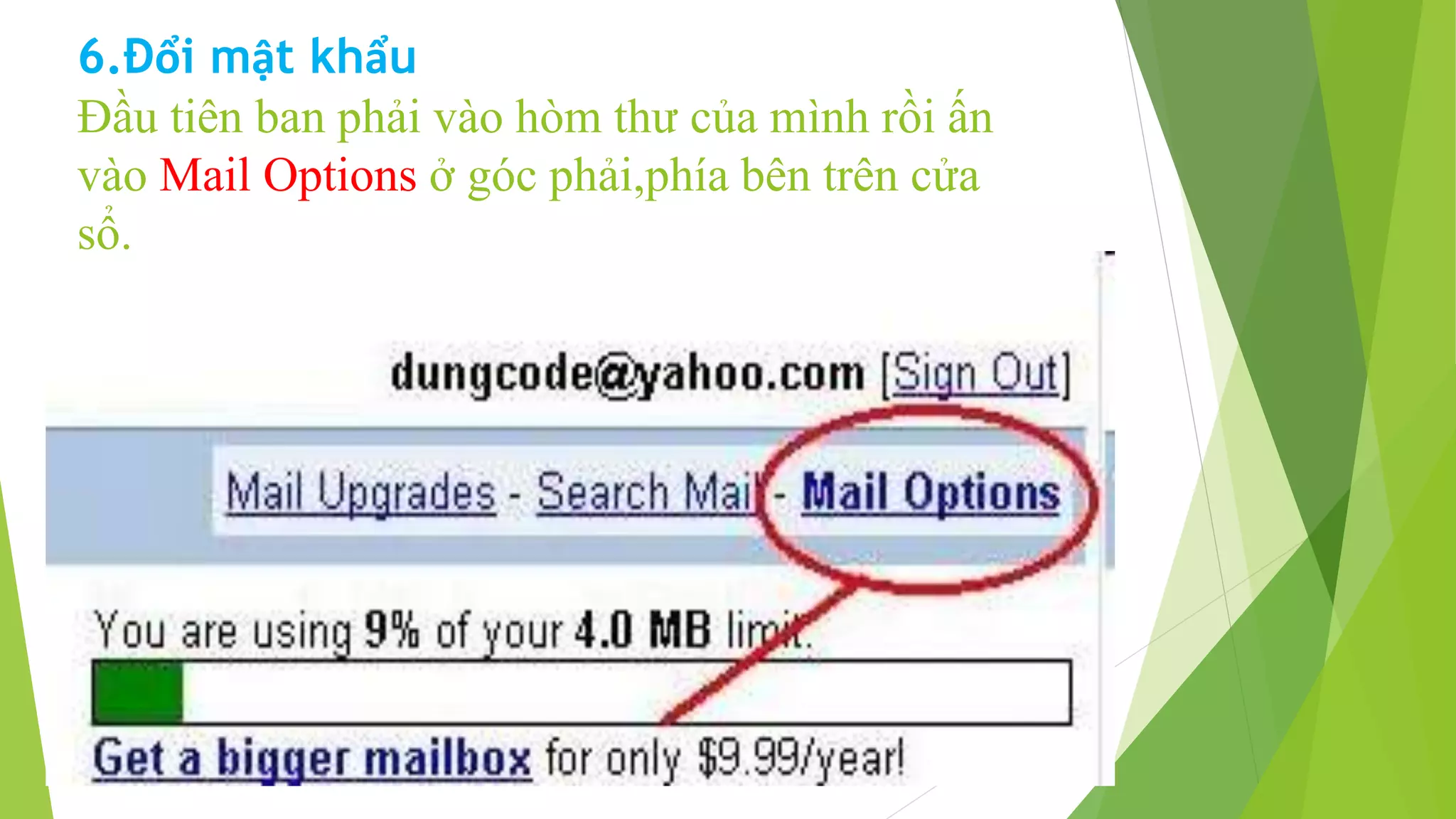 6.Đổi mật khẩu 
Đầu tiên ban phải vào hòm thư của mình rồi ấn 
vào Mail Options ở góc phải,phía bên trên cửa 
sổ. 
 