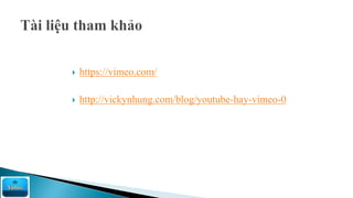  https://vimeo.com/
 http://vickynhung.com/blog/youtube-hay-vimeo-0
 