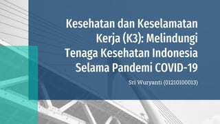 Kesehatan dan Keselamatan
Kerja (K3): Melindungi
Tenaga Kesehatan Indonesia
Selama Pandemi COVID-19
Sri Wuryanti (01210100013)
 