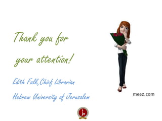 Thank you for 
your attention! 
Edith Falk,Chief Librarian 
Hebrew University of Jerusalem 

