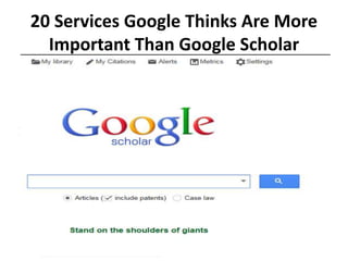 20 Services Google Thinks Are More 
Important Than Google Scholar 
 